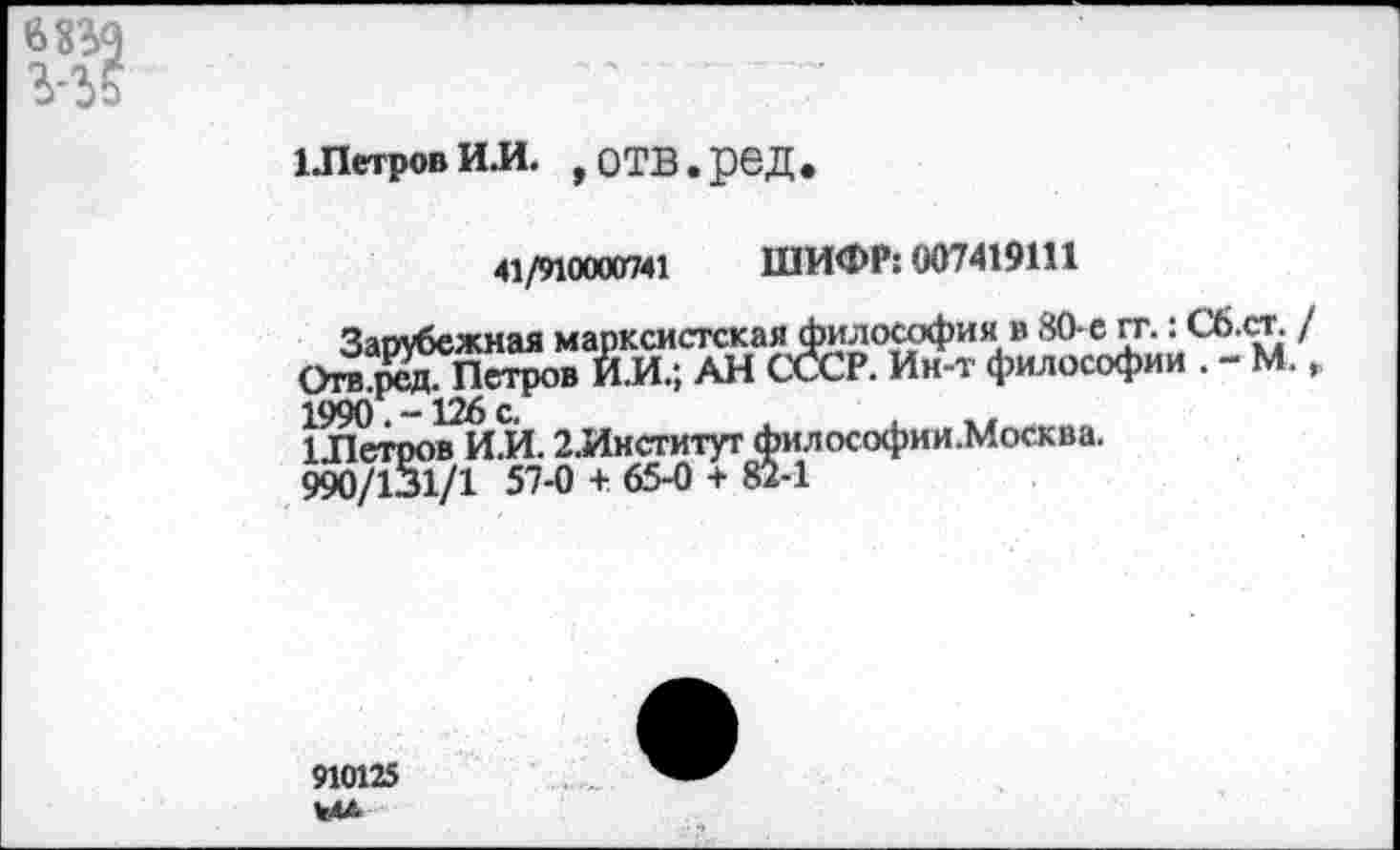 ﻿1ЛетровИ.И. ,ОТВ.реД.
41/910000741 ШИФР: 007419111
1 лЦюв ИЛ. 2.Институг^илософии.Моеква.
910125